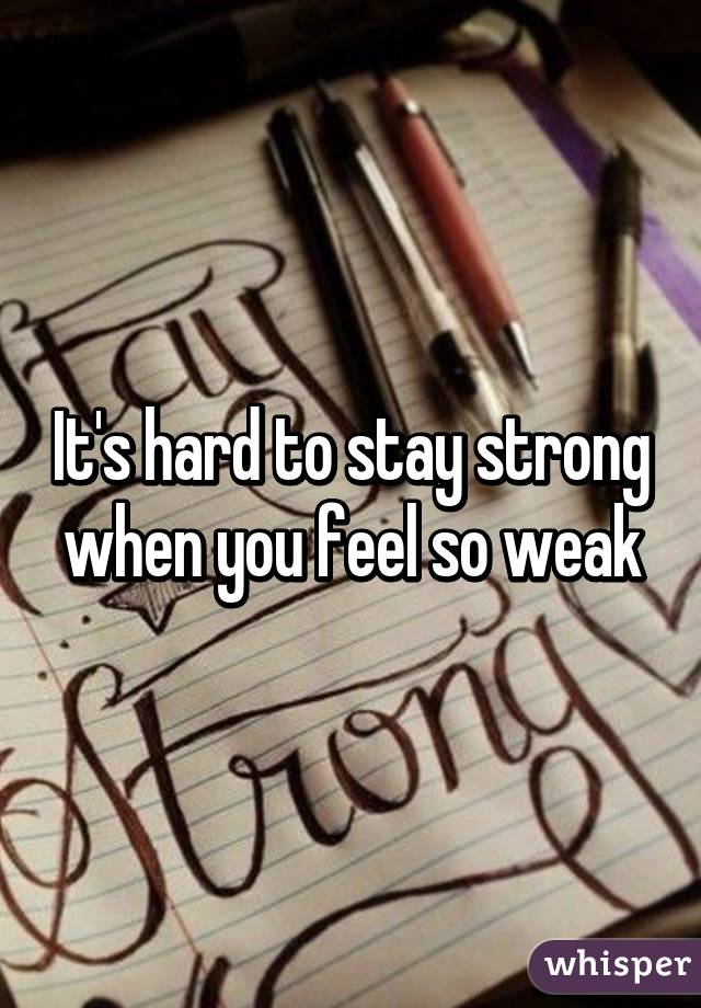 It's hard to stay strong when you feel so weak