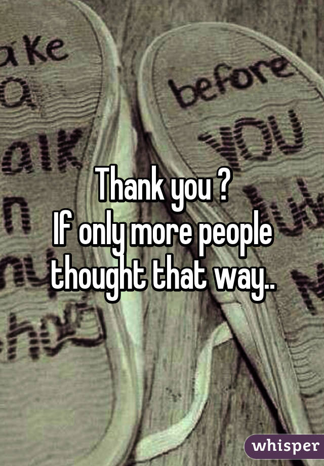 Thank you ♥
If only more people thought that way..