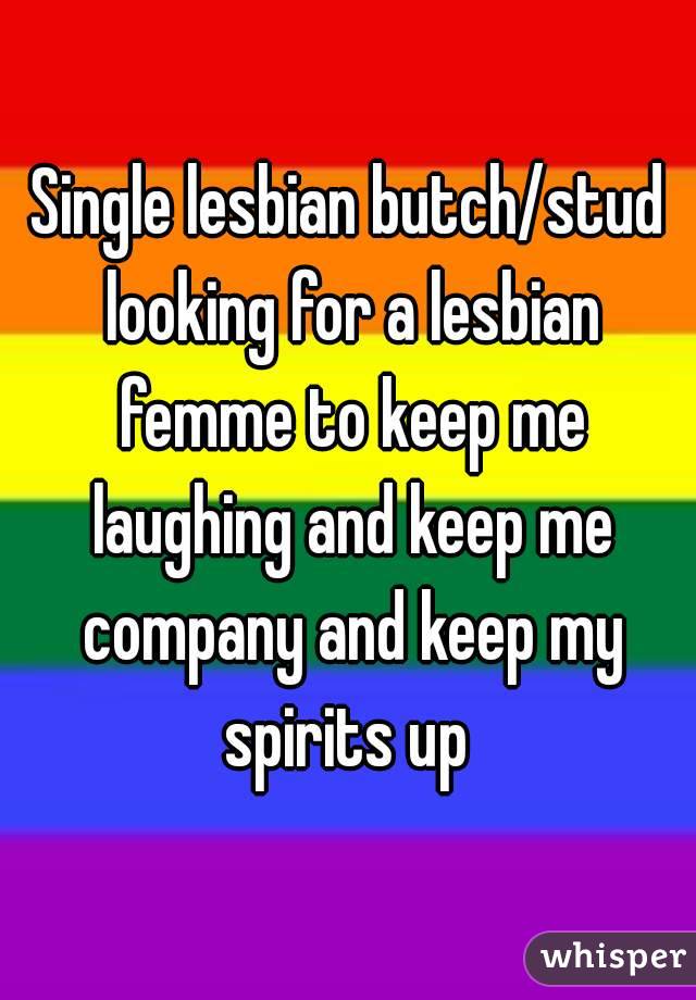 Single lesbian butch/stud looking for a lesbian femme to keep me laughing and keep me company and keep my spirits up 