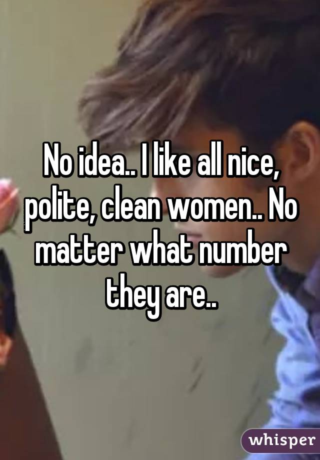 No idea.. I like all nice, polite, clean women.. No matter what number they are..