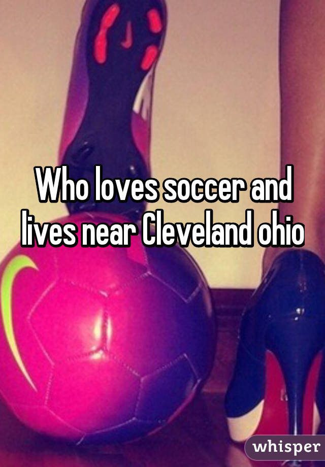 Who loves soccer and lives near Cleveland ohio 