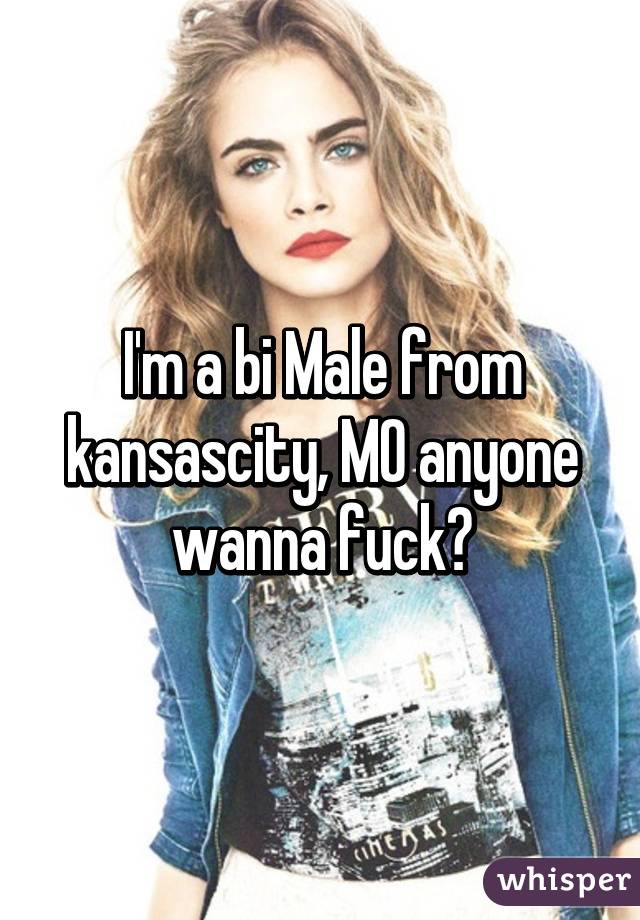 I'm a bi Male from kansascity, MO anyone wanna fuck?