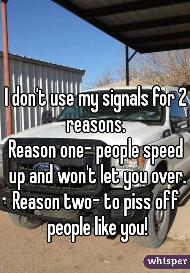 I don't use my signals for 2 reasons. 
Reason one- people speed up and won't let you over.
Reason two- to piss off people like you!
