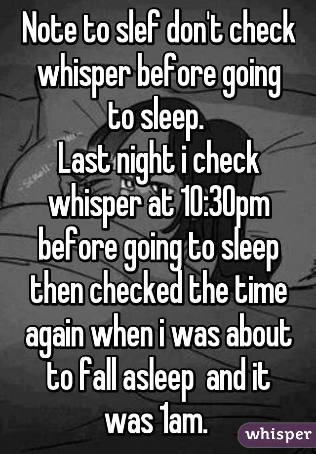 Note to slef don't check whisper before going to sleep. 
Last night i check whisper at 10:30pm before going to sleep then checked the time again when i was about to fall asleep  and it was 1am. 