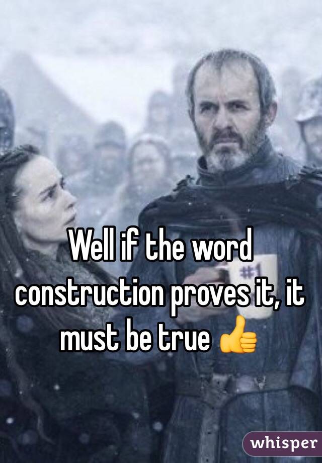 Well if the word construction proves it, it must be true 👍