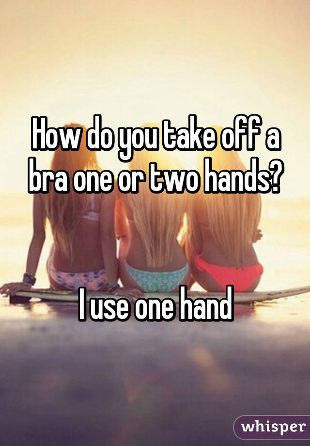 How do you take off a bra one or two hands?


I use one hand
