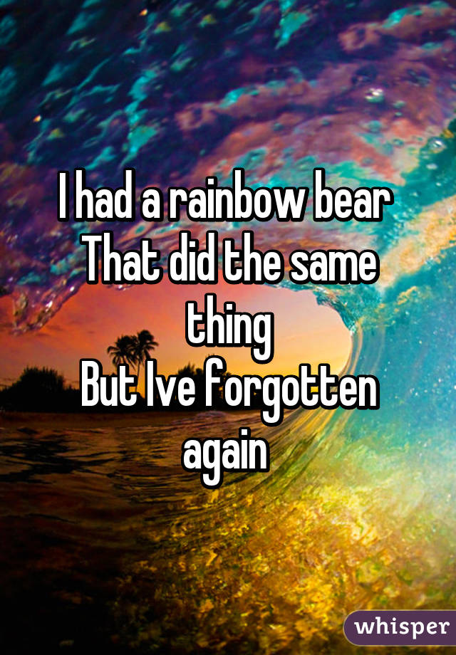 I had a rainbow bear 
That did the same thing
But Ive forgotten again 