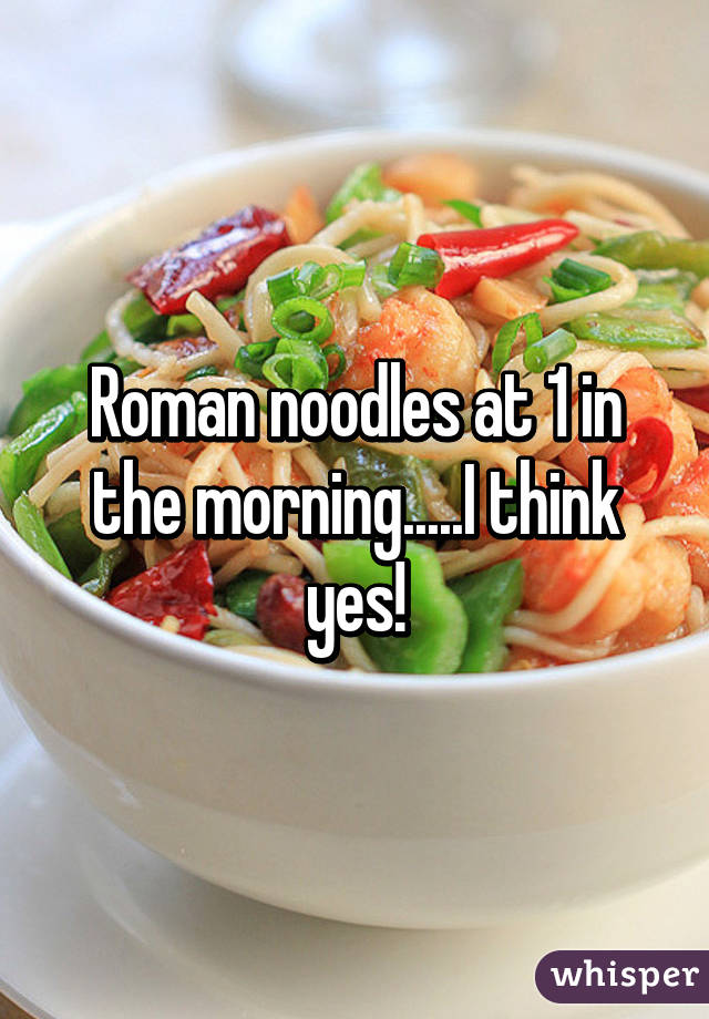 Roman noodles at 1 in the morning.....I think yes!