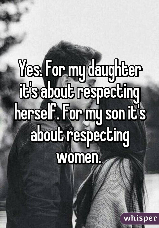 Yes. For my daughter it's about respecting herself. For my son it's about respecting women. 