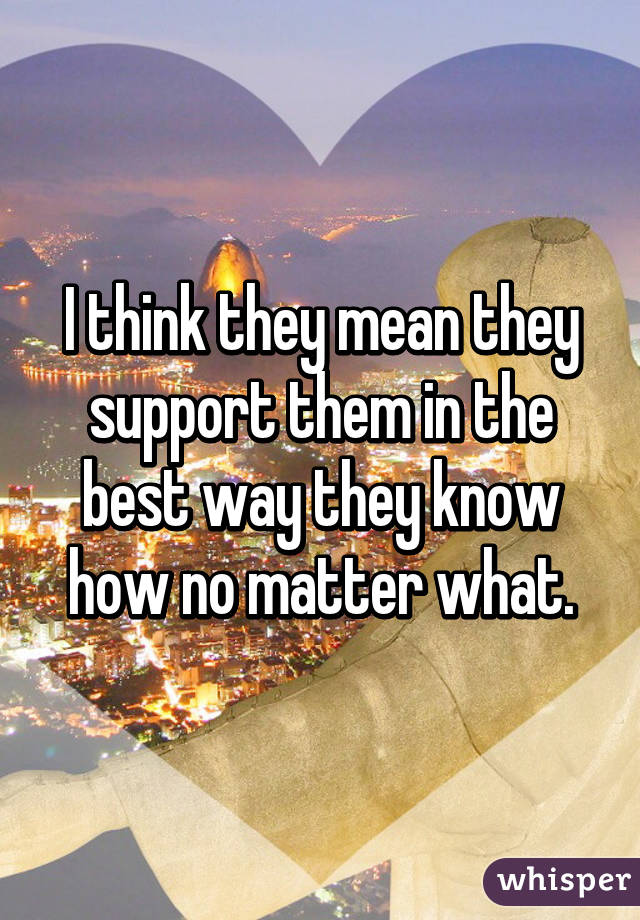 I think they mean they support them in the best way they know how no matter what.