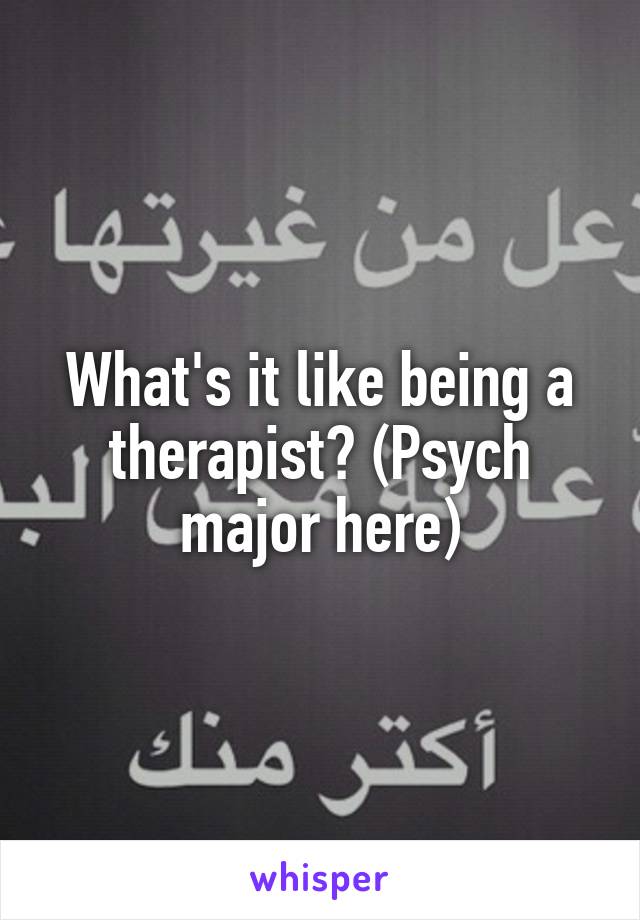What's it like being a therapist? (Psych major here)