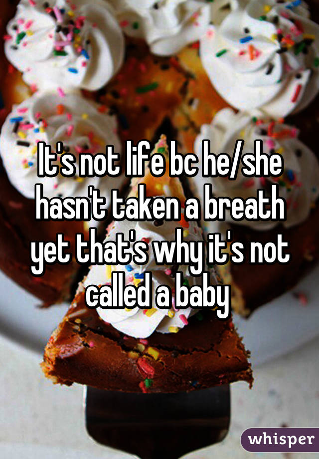 It's not life bc he/she hasn't taken a breath yet that's why it's not called a baby 