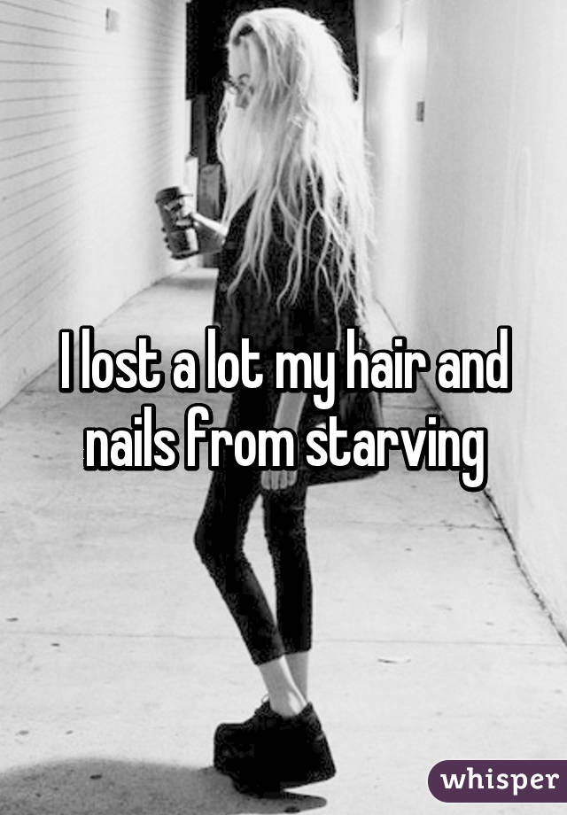 I lost a lot my hair and nails from starving