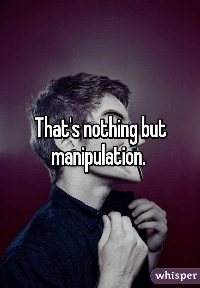 That's nothing but manipulation. 