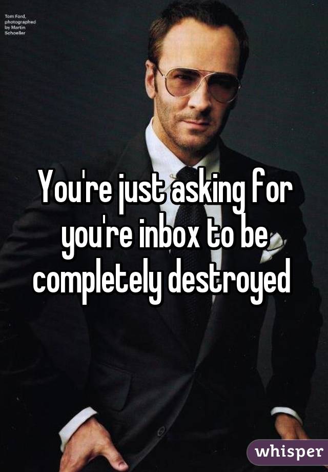 You're just asking for you're inbox to be completely destroyed 