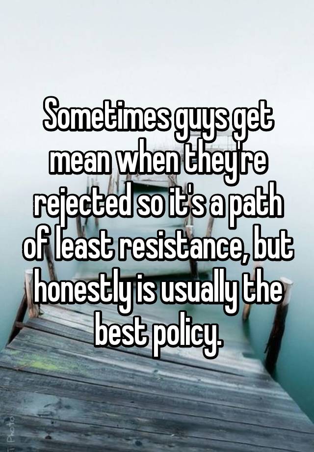 sometimes-guys-get-mean-when-they-re-rejected-so-it-s-a-path-of-least