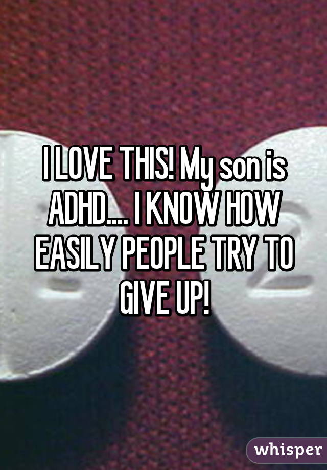 I LOVE THIS! My son is ADHD.... I KNOW HOW EASILY PEOPLE TRY TO GIVE UP!