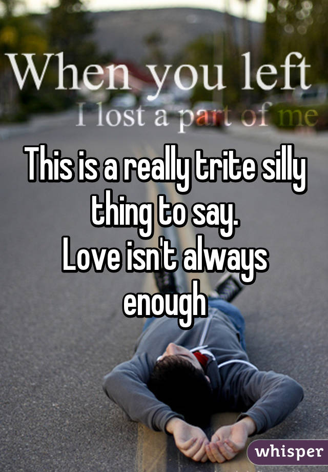 This is a really trite silly thing to say.
Love isn't always enough