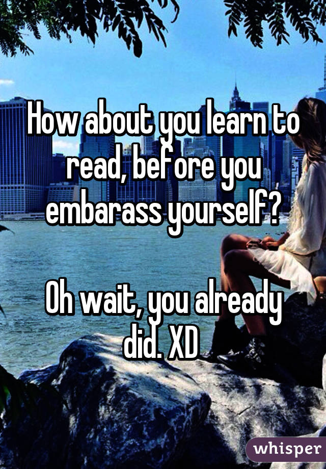 How about you learn to read, before you embarass yourself?

Oh wait, you already did. XD 