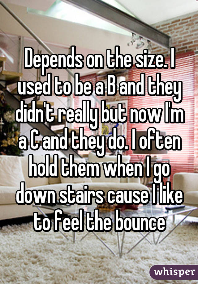 Depends on the size. I used to be a B and they didn't really but now I'm a C and they do. I often hold them when I go down stairs cause I like to feel the bounce