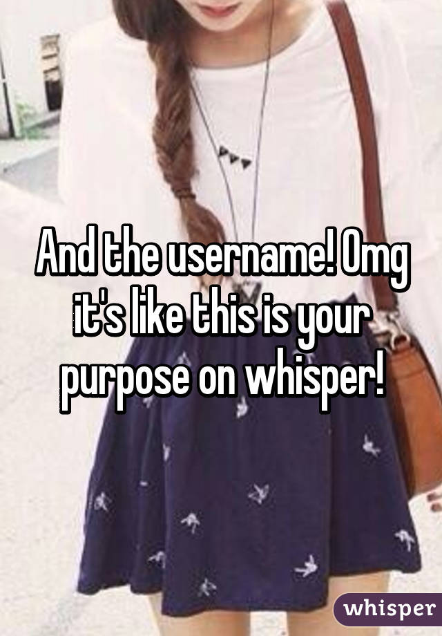 And the username! Omg it's like this is your purpose on whisper!