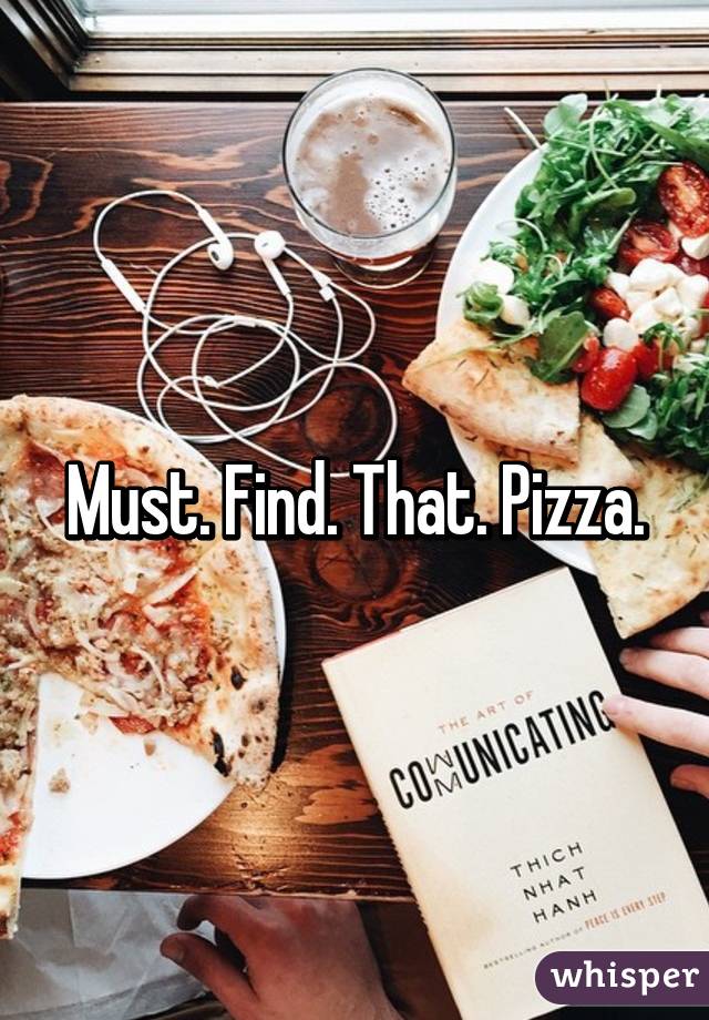 Must. Find. That. Pizza.