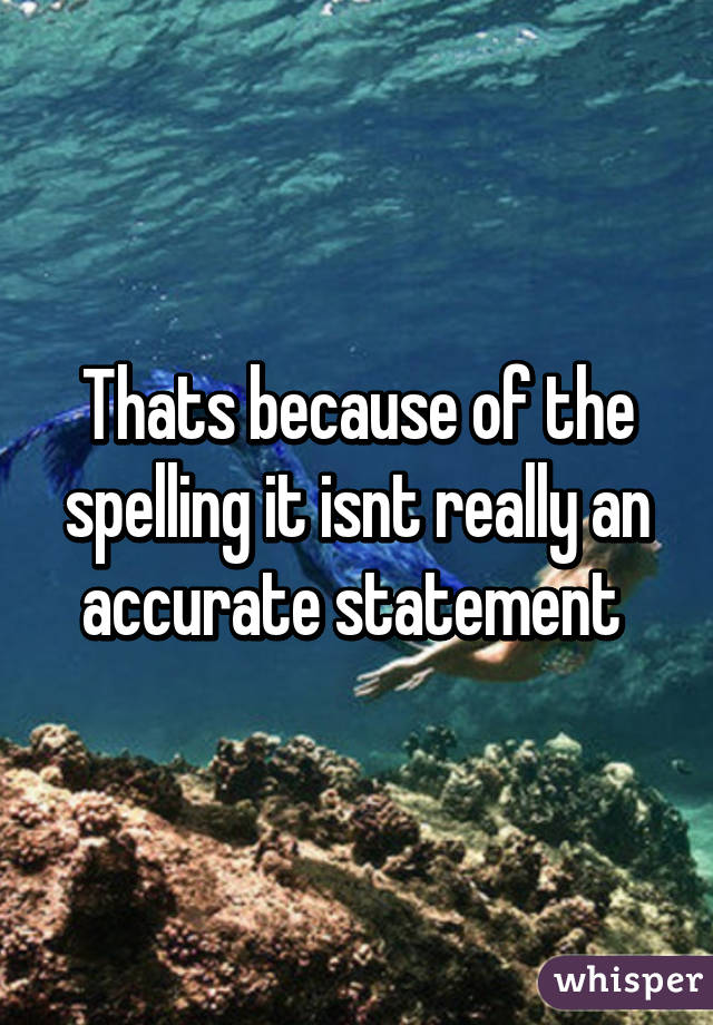 Thats because of the spelling it isnt really an accurate statement 