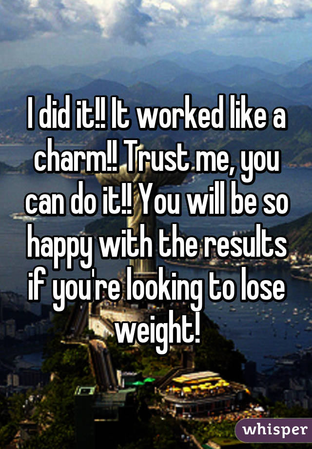 I did it!! It worked like a charm!! Trust me, you can do it!! You will be so happy with the results if you're looking to lose weight!