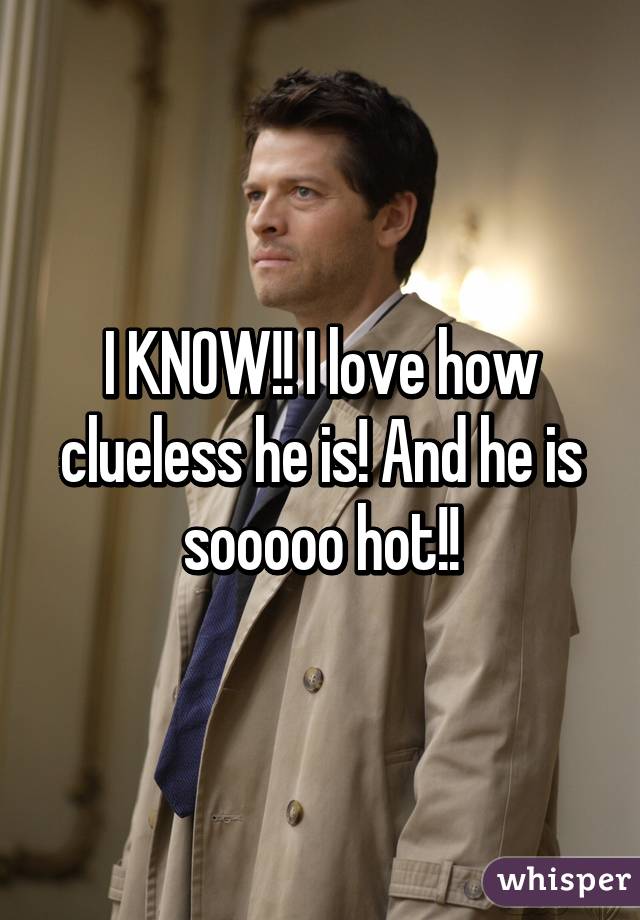 I KNOW!! I love how clueless he is! And he is sooooo hot!!