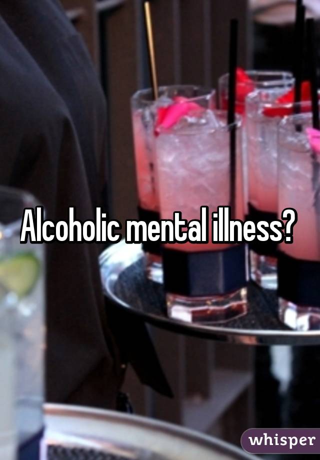 Alcoholic mental illness? 