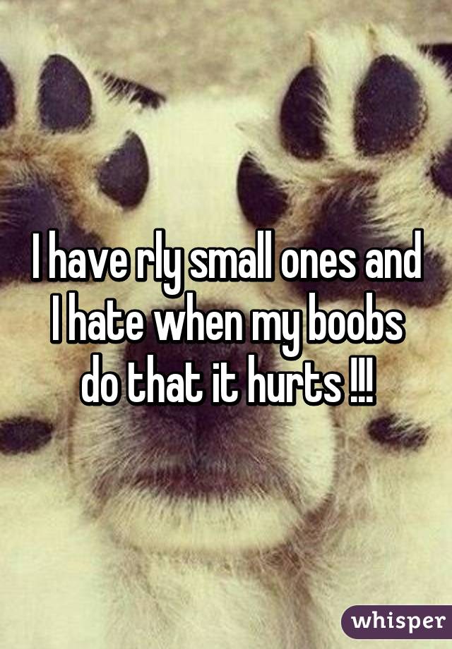 I have rly small ones and I hate when my boobs do that it hurts !!!