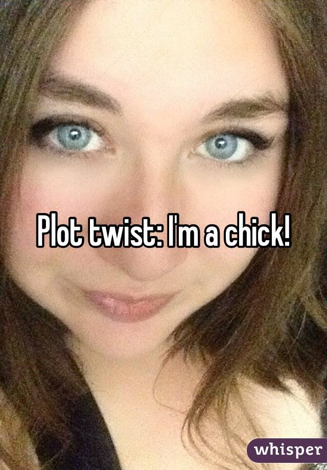 Plot twist: I'm a chick!