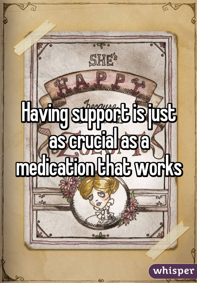 Having support is just as crucial as a medication that works