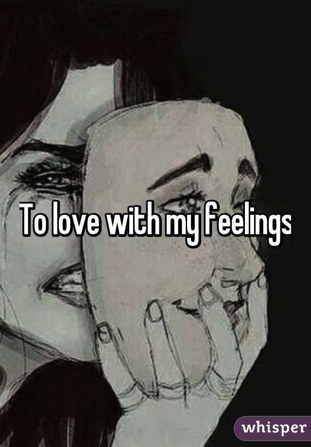 To love with my feelings