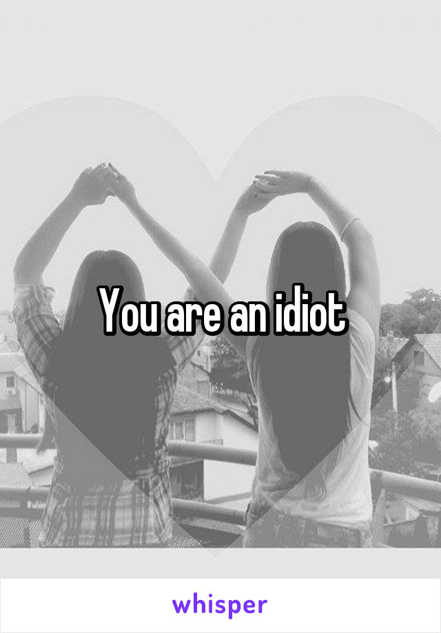 You are an idiot