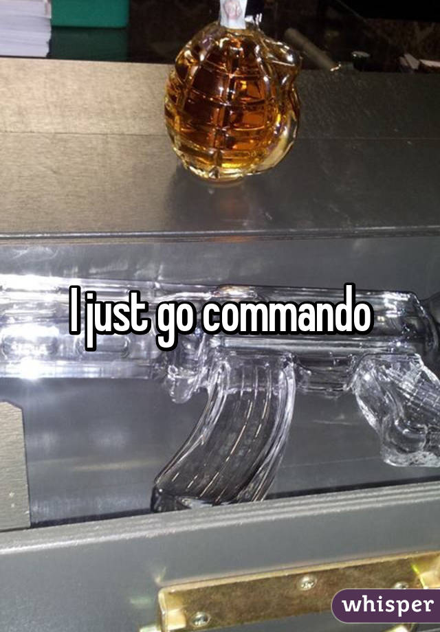 I just go commando
