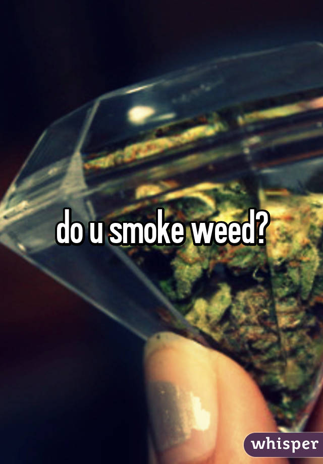 do u smoke weed?