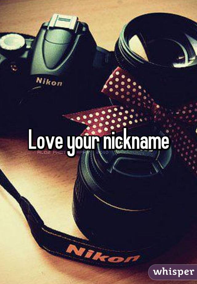 Love your nickname