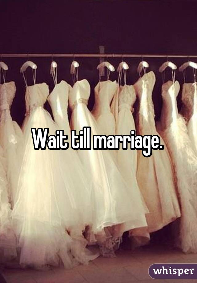 Wait till marriage. 