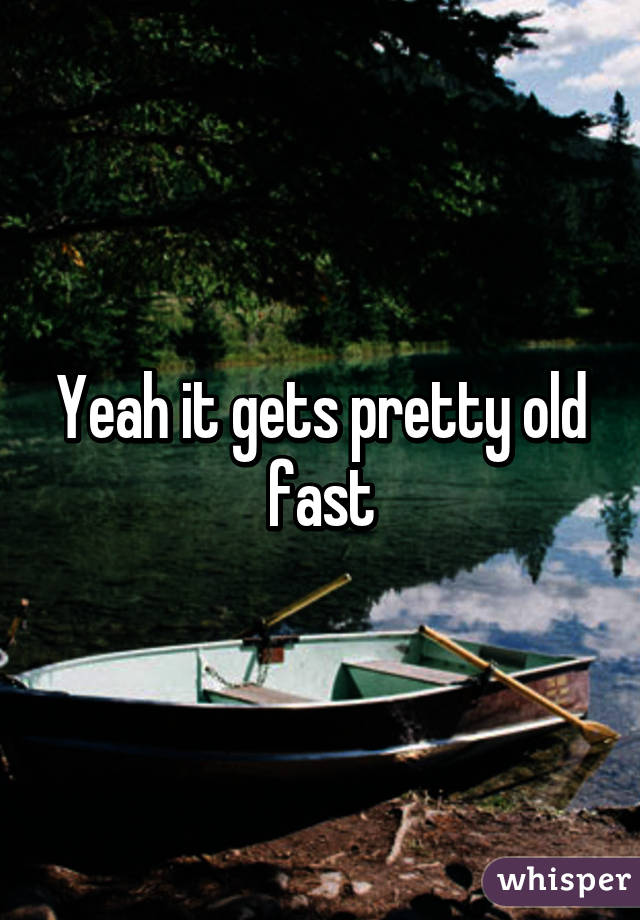 Yeah it gets pretty old fast