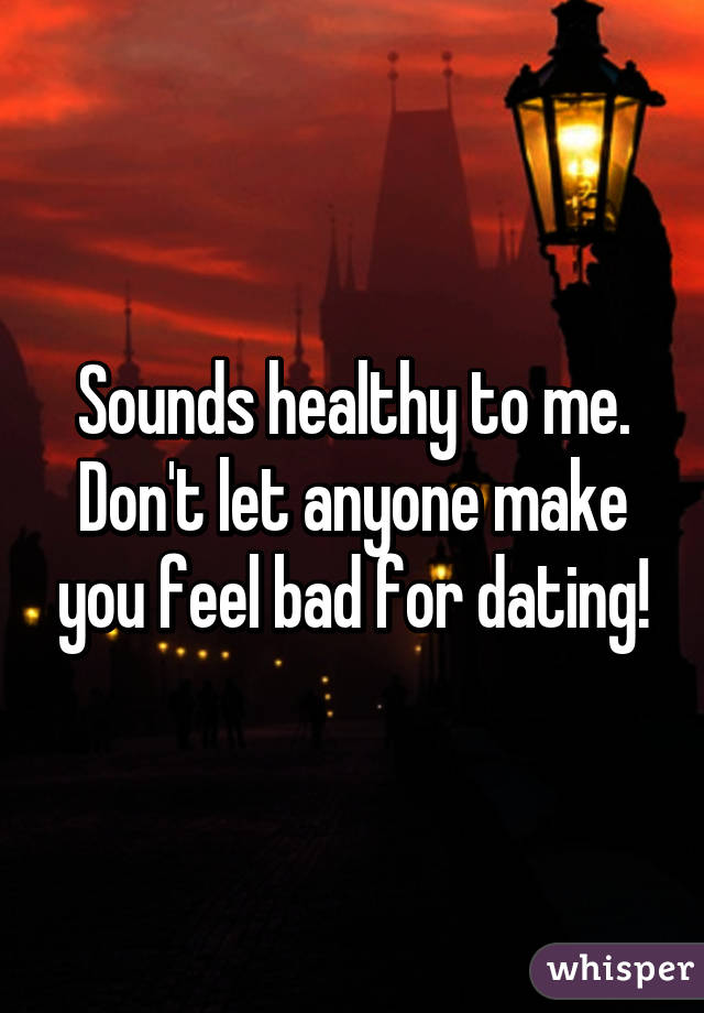 Sounds healthy to me. Don't let anyone make you feel bad for dating!
