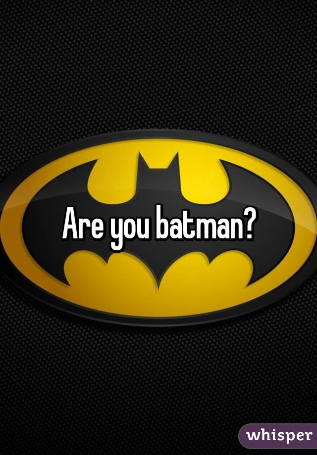 Are you batman?