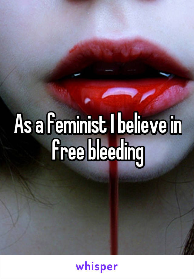 As a feminist I believe in free bleeding