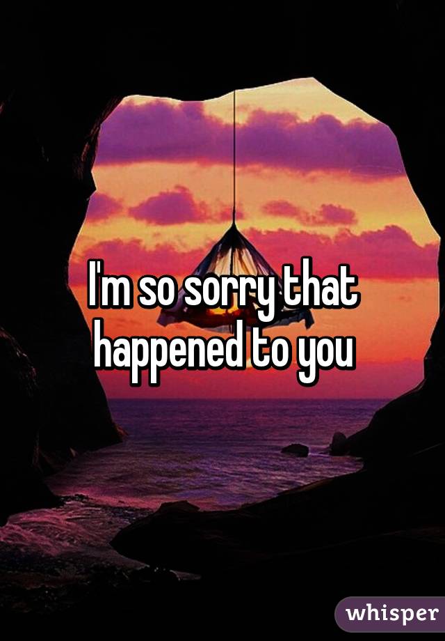 I'm so sorry that happened to you