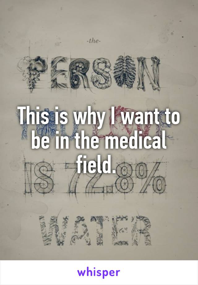 This is why I want to be in the medical field. 
