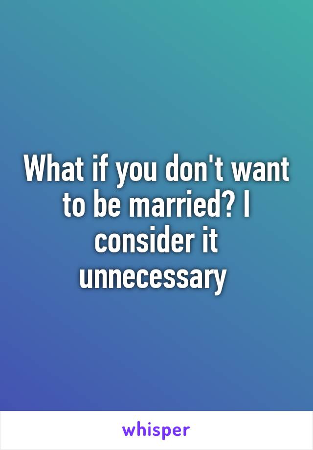 What if you don't want to be married? I consider it unnecessary 