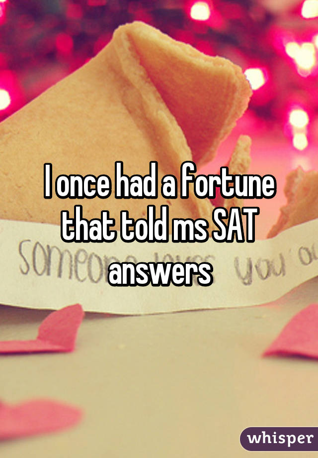 I once had a fortune that told ms SAT answers