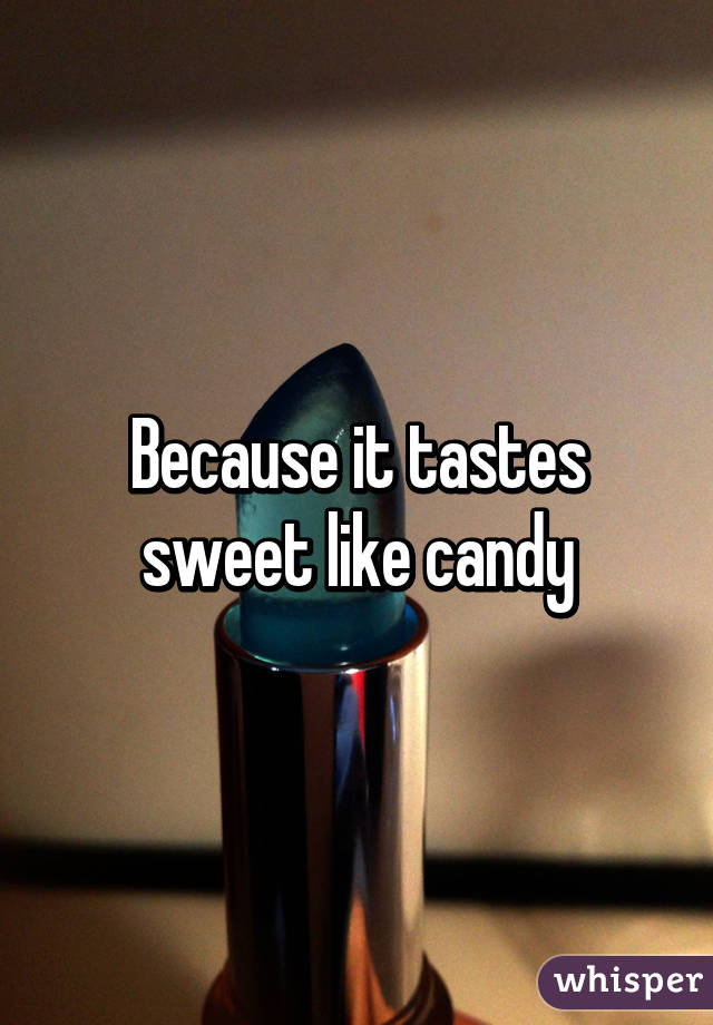 Because it tastes sweet like candy