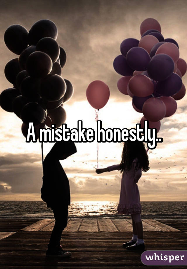 A mistake honestly..