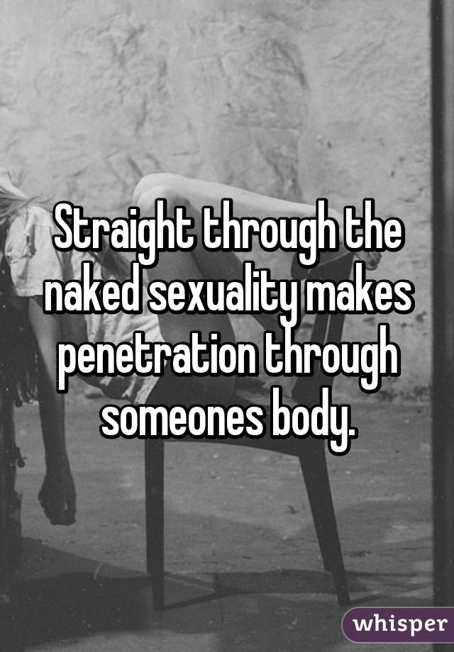 Straight through the naked sexuality makes penetration through someones body.